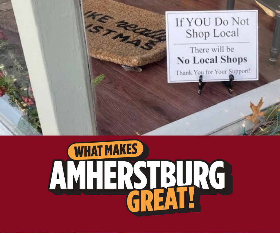 What Makes Amherstburg Great. If you do not shop local, there will be no local shops.